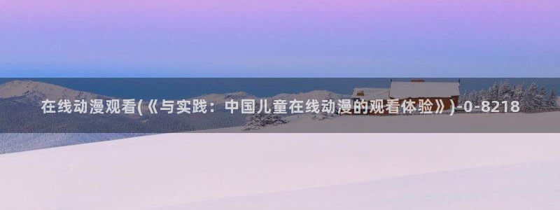 色动漫:在线动漫观看(《与实践:中国儿童在线动漫的观看体验》)