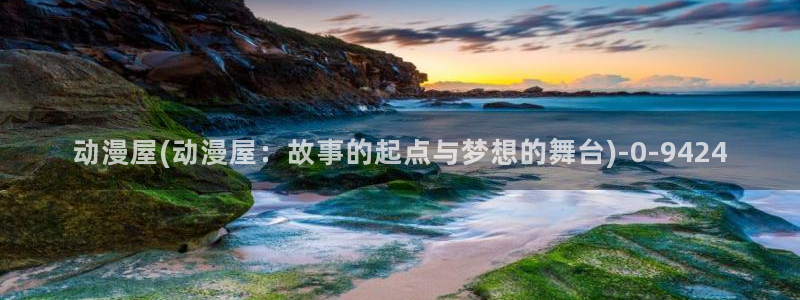 动漫三级片:动漫屋(动漫屋:故事的起点与梦想的舞台)
